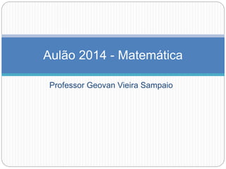 Aulão 2014 - Matemática 
Professor Geovan Vieira Sampaio 
 