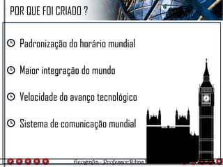 POR QUE FOI CRIADO ?
Padronização do horário mundial
Maior integração do mundo
Velocidade do avanço tecnológico
Sistema de comunicação mundial
 