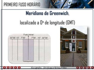 Meridiano de Greenwich,
localizado a 0o de longitude (GMT)
PRIMEIRO FUSO HORÁRIO
 