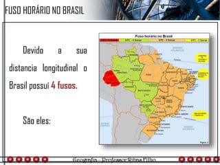 Devido a sua
distancia longitudinal o
Brasil possuí 4 fusos.
São eles:
FUSO HORÁRIO NO BRASIL
 