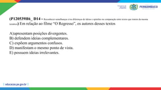 (P120539H6_ D14 - Reconhecer semelhanças e/ou diferenças de ideias e opiniões na comparação entre textos que tratem da mesma
temática) Em relação ao filme “O Regresso”, os autores desses textos
A)apresentam posições divergentes.
B) defendem ideias complementares.
C) expõem argumentos confusos.
D) manifestam o mesmo ponto de vista.
E) possuem ideias irrelevantes.
 