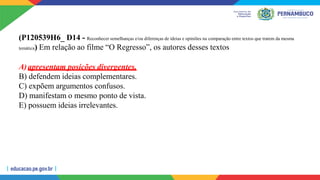 (P120539H6_ D14 - Reconhecer semelhanças e/ou diferenças de ideias e opiniões na comparação entre textos que tratem da mesma
temática) Em relação ao filme “O Regresso”, os autores desses textos
A)apresentam posições divergentes.
B) defendem ideias complementares.
C) expõem argumentos confusos.
D) manifestam o mesmo ponto de vista.
E) possuem ideias irrelevantes.
 