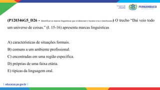 (P120346G5_D26 - Identificar as marcas linguísticas que evidenciam o locutor e/ou o interlocutor) O trecho “Daí veio todo
um universo de coisas.” (l. 15-16) apresenta marcas linguísticas
A) características de situações formais.
B) comuns a um ambiente profissional.
C) encontradas em uma região específica.
D) próprias de uma faixa etária.
E) típicas da linguagem oral.
 