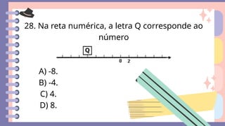 28. Na reta numérica, a letra Q corresponde ao
número
A) -8.
B) -4.
C) 4.
D) 8.
 