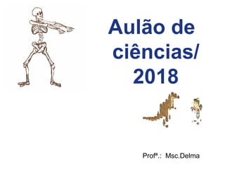 Profª.: Msc.Delma
Aulão de
ciências/
2018
 