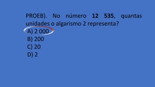 PROEB). No número 12 535, quantas
unidades o algarismo 2 representa?
A) 2 000
B) 200
C) 20
D) 2
 