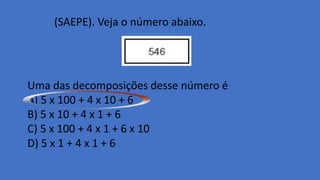 (SAEPE). Veja o número abaixo.
Uma das decomposições desse número é
A) 5 x 100 + 4 x 10 + 6
B) 5 x 10 + 4 x 1 + 6
C) 5 x 100 + 4 x 1 + 6 x 10
D) 5 x 1 + 4 x 1 + 6
 