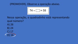 (PROMOVER). Observe a operação abaixo.
Nessa operação, o quadradinho está representando
qual número?
A) 26
B) 24
C) 17
D) 16
 
