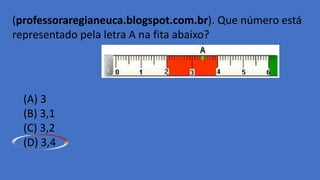 (professoraregianeuca.blogspot.com.br). Que número está
representado pela letra A na fita abaixo?
(A) 3
(B) 3,1
(C) 3,2
(D) 3,4
 
