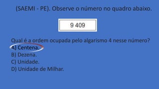 (SAEMI - PE). Observe o número no quadro abaixo.
Qual é a ordem ocupada pelo algarismo 4 nesse número?
A) Centena.
B) Dezena.
C) Unidade.
D) Unidade de Milhar.
 