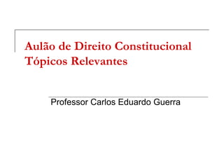 Aulão de Direito Constitucional
Tópicos Relevantes


    Professor Carlos Eduardo Guerra
 