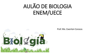 AULÃO DE BIOLOGIA
ENEM/UECE
Prof. Me. Ewerton Caracas
 