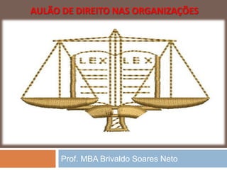 AULÃO DE DIREITO NAS ORGANIZAÇÕES
Prof. MBA Brivaldo Soares Neto
 