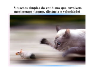 Situações simples do cotidiano que envolvem
movimentos (tempo, distância e velocidade)

 