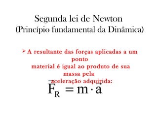 Segunda lei de Newton
(Princípio fundamental da Dinâmica)
 A resultante das forças aplicadas a um

ponto
material é igual ao produto de sua
massa pela
aceleração adquirida:



FR = m ⋅ a

 