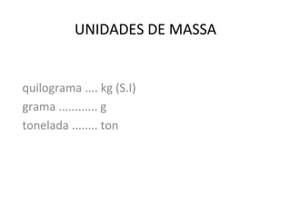 UNIDADES DE MASSA

quilograma .... kg (S.I)
grama ............ g
tonelada ........ ton

 
