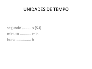 UNIDADES DE TEMPO

segundo ......... s (S.I)
minuto ........... min
hora ............... h

 