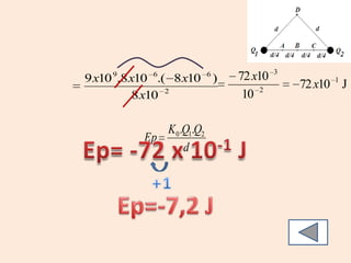 3
    9      6
9 x10 .8 x10 .( 8 x10 )   6   72 x10
                                           72 x10 1 J
          8 x10 2              10 2

             K 0 .Q1.Q2
          Ep
                  d
 