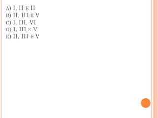 A) I, II E II
B) II, III E V
C) I, III, VI
D) I, III E V
E) II, III E V
 