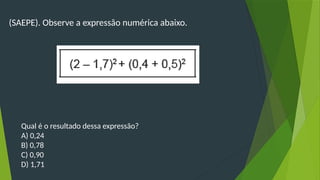 (SAEPE). Observe a expressão numérica abaixo.
Qual é o resultado dessa expressão?
A) 0,24
B) 0,78
C) 0,90
D) 1,71
 