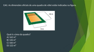 (EJA). As dimensões oficiais de uma quadra de vôlei estão indicadas na figura.
Qual é a área da quadra?
A) 162 m²
B) 126 m²
C) 166 m²
D) 122 m²
 