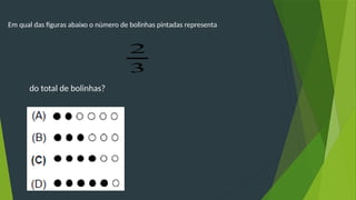Em qual das figuras abaixo o número de bolinhas pintadas representa
3
2
do total de bolinhas?
 