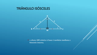 TRIÂNGULO ISÓSCELES
A
B C
x
x
 a altura AM relativa à base é também mediana e
bissetriz interna.
M
 