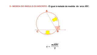 
A
B
C
5 - MEDIDA DO ÂNGULO EX-INSCRITO - É igual à metade da medida do arco 𝑨𝑩𝑪.
𝜺 =
𝒎𝑨𝑩𝑪
𝟐
 