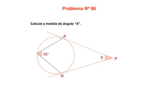 Calcule a medida do ângulo “X”.
Problema Nº 06
70°
B
A
X P
 
