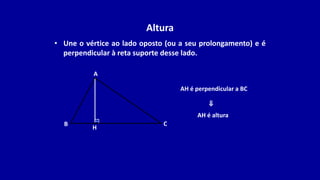 Altura
• Une o vértice ao lado oposto (ou a seu prolongamento) e é
perpendicular à reta suporte desse lado.
B
A
C
H
AH é altura
AH é perpendicular a BC
⇒
 