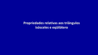 Propriedades relativas aos triângulos
isósceles e eqüilátero
 