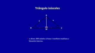 Triângulo isósceles
A
B C
x
x
 a altura AM relativa à base é também mediana e
bissetriz interna.
M
 
