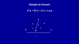 C
B A
b
a
M
c
z
x y
Relação de Stewart
a2.y + b2.x – z2.c = c.x.y
 