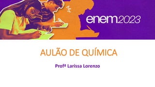 AULÃO DE QUÍMICA
Profª Larissa Lorenzo
 