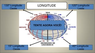 120º Longitude
Leste
45º Longitude
Leste
130º Longitude
Oeste
15º Longitude
Oeste
TENTE AGORA VOCÊ!
 