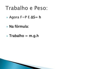 

Agora F=P E ΔS= h



Na fórmula:



Trabalho = m.g.h

 