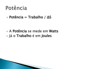 




Potência = Trabalho / ΔS

A Potência se mede em Watts
Já o Trabalho é em Joules

 