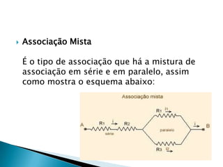 

Associação Mista
É o tipo de associação que há a mistura de
associação em série e em paralelo, assim
como mostra o esquema abaixo:

 