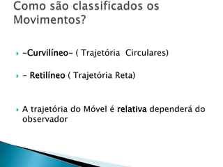 

-Curvilíneo- ( Trajetória Circulares)



- Retilíneo ( Trajetória Reta)



A trajetória do Móvel é relativa dependerá do
observador

 