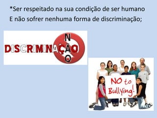 *Ser respeitado na sua condição de ser humano
E não sofrer nenhuma forma de discriminação;
 