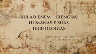 Aulão enem – ciências
humanas e suas
tecnologias
Profº Tiago Rodrigues
ensino médio
 
