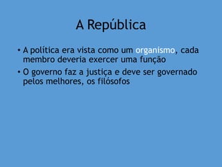 A República
• A política era vista como um organismo, cada
membro deveria exercer uma função
• O governo faz a justiça e deve ser governado
pelos melhores, os filósofos
 