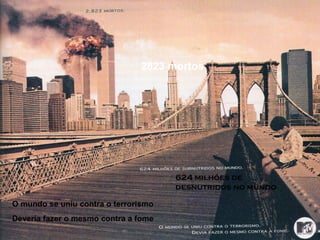 Professora:MariaCristinaA.Biagio
2823 mortos
624 milhões de
desnutridos no mundo
O mundo se uniu contra o terrorismo
Deveria fazer o mesmo contra a fome
 
