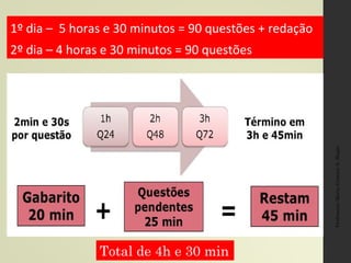 Professora:MariaCristinaA.Biagio
1º dia – 5 horas e 30 minutos = 90 questões + redação
2º dia – 4 horas e 30 minutos = 90 questões
Total de 4h e 30 min
 