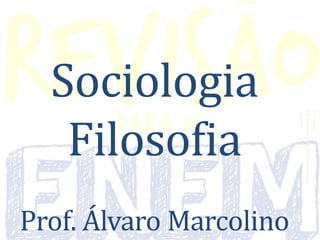 Sociologia
Filosofia
Prof. Álvaro Marcolino
Dúvidas:
espacoativo.revisaoparaoenem@g
mail.com
 