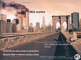 Professora: Maria Cristina A. Biagio
2823 mortos
624 milhões de desnutridos no
mundo
O mundo se uniu contra o terrorismo
Deveria fazer o mesmo contra a fome
 