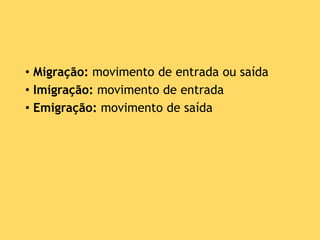 • Migração: movimento de entrada ou saída
• Imigração: movimento de entrada
• Emigração: movimento de saída
 