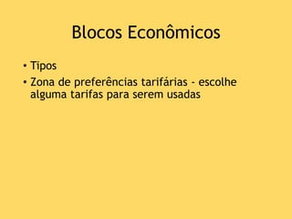 Blocos Econômicos
• Tipos
• Zona de preferências tarifárias - escolhe
alguma tarifas para serem usadas
 