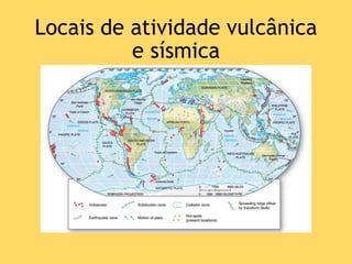 Locais de atividade vulcânica
e sísmica
 