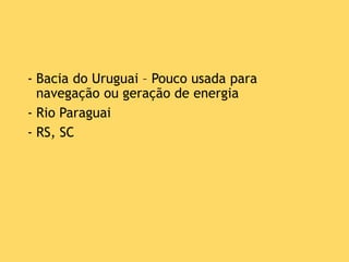- Bacia do Uruguai – Pouco usada para
navegação ou geração de energia
- Rio Paraguai
- RS, SC
 